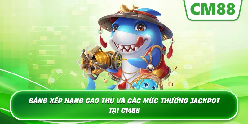 Bảng xếp hạng cao thủ và các mức thưởng Jackpot tại CM88