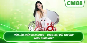 Tiến Lên Miền Nam Cm88 – Game bài đổi thưởng xanh chín nhất